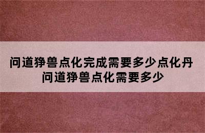 问道狰兽点化完成需要多少点化丹 问道狰兽点化需要多少